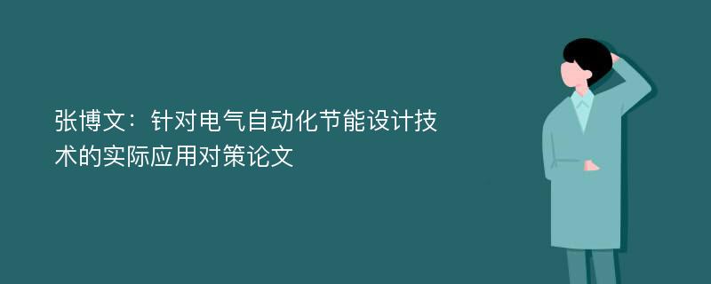 张博文：针对电气自动化节能设计技术的实际应用对策论文