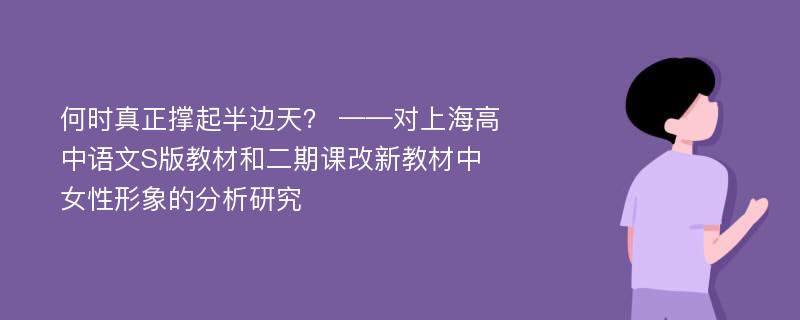 何时真正撑起半边天？ ——对上海高中语文S版教材和二期课改新教材中女性形象的分析研究