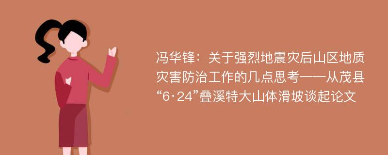 冯华锋：关于强烈地震灾后山区地质灾害防治工作的几点思考——从茂县“6·24”叠溪特大山体滑坡谈起论文