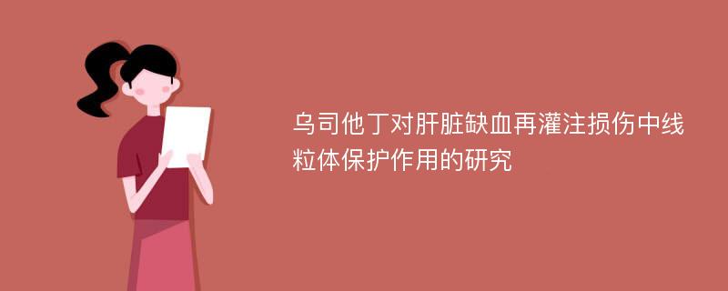 乌司他丁对肝脏缺血再灌注损伤中线粒体保护作用的研究