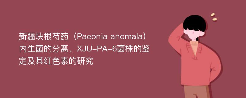 新疆块根芍药（Paeonia anomala）内生菌的分离、XJU-PA-6菌株的鉴定及其红色素的研究