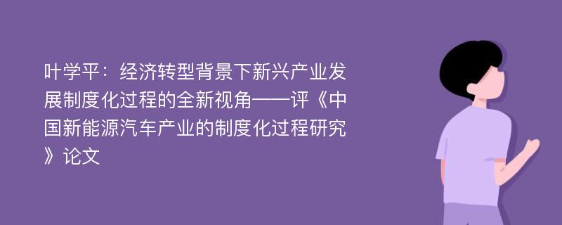 叶学平：经济转型背景下新兴产业发展制度化过程的全新视角——评《中国新能源汽车产业的制度化过程研究》论文