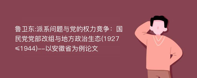 鲁卫东:派系问题与党的权力竞争：国民党党部改组与地方政治生态(1927≤1944)--以安徽省为例论文