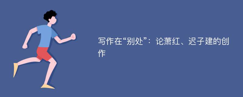 写作在“别处”：论萧红、迟子建的创作