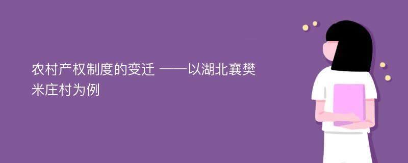 农村产权制度的变迁 ——以湖北襄樊米庄村为例