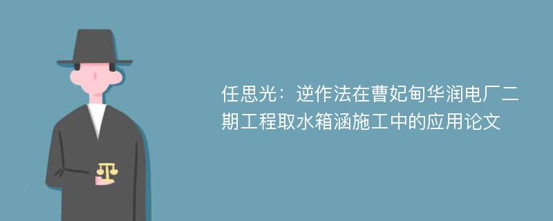 任思光：逆作法在曹妃甸华润电厂二期工程取水箱涵施工中的应用论文