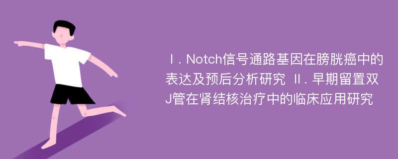 Ⅰ. Notch信号通路基因在膀胱癌中的表达及预后分析研究 Ⅱ. 早期留置双J管在肾结核治疗中的临床应用研究