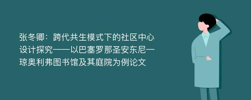 张冬卿：跨代共生模式下的社区中心设计探究——以巴塞罗那圣安东尼—琼奥利弗图书馆及其庭院为例论文