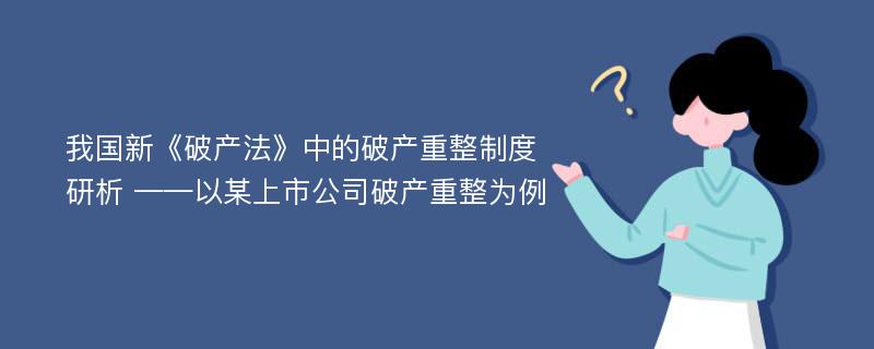 我国新《破产法》中的破产重整制度研析 ——以某上市公司破产重整为例