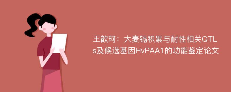 王歆珂：大麦镉积累与耐性相关QTLs及候选基因HvPAA1的功能鉴定论文