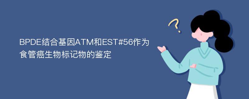 BPDE结合基因ATM和EST#56作为食管癌生物标记物的鉴定