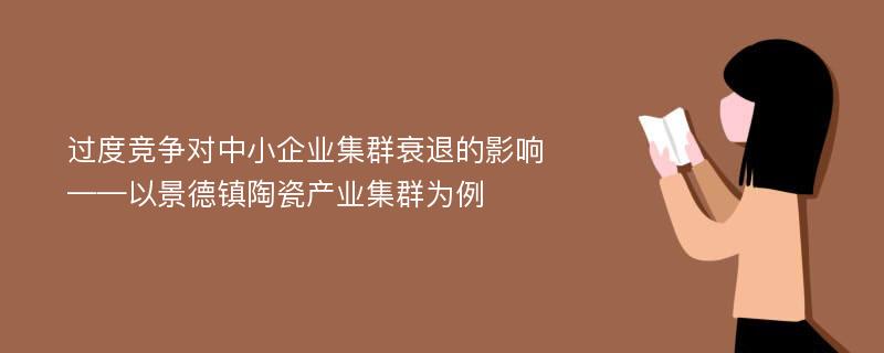 过度竞争对中小企业集群衰退的影响 ——以景德镇陶瓷产业集群为例