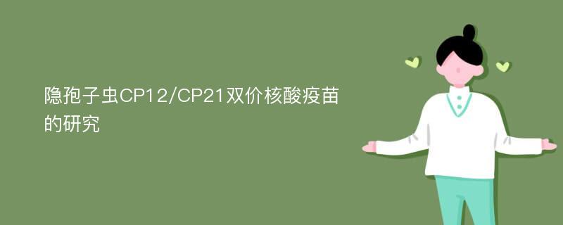 隐孢子虫CP12/CP21双价核酸疫苗的研究