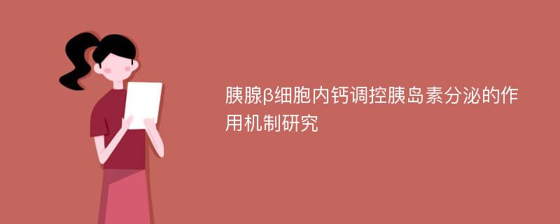 胰腺β细胞内钙调控胰岛素分泌的作用机制研究