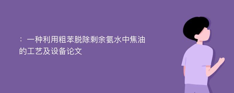 ：一种利用粗苯脱除剩余氨水中焦油的工艺及设备论文