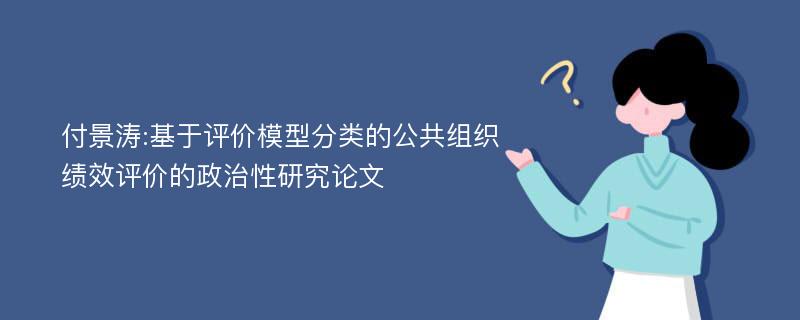 付景涛:基于评价模型分类的公共组织绩效评价的政治性研究论文