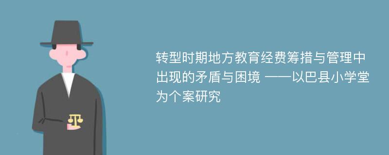 转型时期地方教育经费筹措与管理中出现的矛盾与困境 ——以巴县小学堂为个案研究