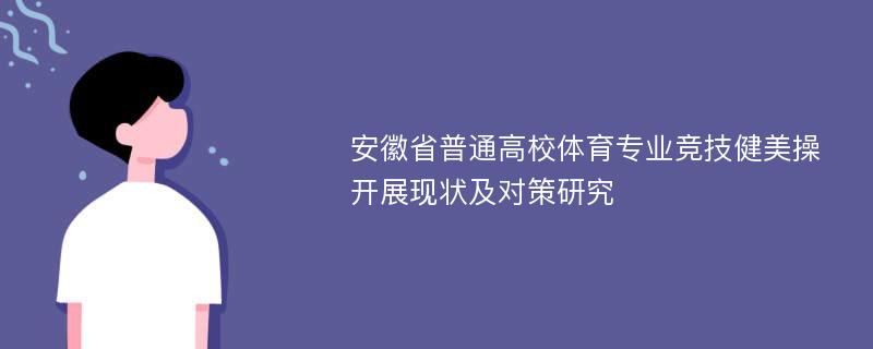 安徽省普通高校体育专业竞技健美操开展现状及对策研究