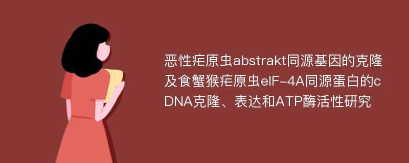 恶性疟原虫abstrakt同源基因的克隆及食蟹猴疟原虫eIF-4A同源蛋白的cDNA克隆、表达和ATP酶活性研究