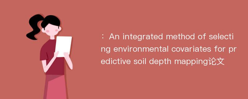 ：An integrated method of selecting environmental covariates for predictive soil depth mapping论文