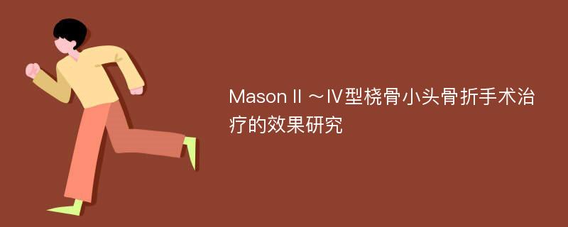 MasonⅡ～Ⅳ型桡骨小头骨折手术治疗的效果研究