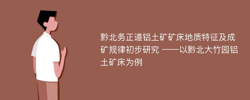 黔北务正道铝土矿矿床地质特征及成矿规律初步研究 ——以黔北大竹园铝土矿床为例