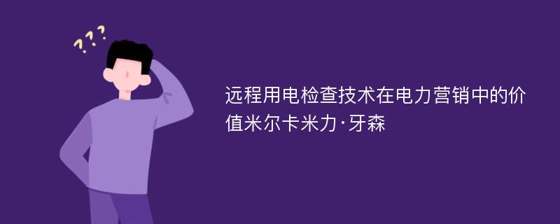 远程用电检查技术在电力营销中的价值米尔卡米力·牙森