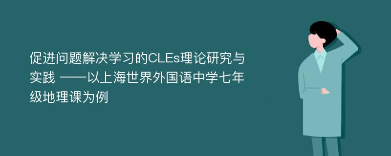 促进问题解决学习的CLEs理论研究与实践 ——以上海世界外国语中学七年级地理课为例