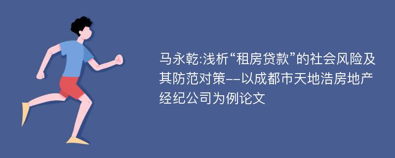 马永乾:浅析“租房贷款”的社会风险及其防范对策--以成都市天地浩房地产经纪公司为例论文