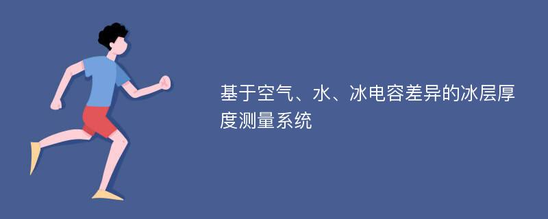 基于空气、水、冰电容差异的冰层厚度测量系统