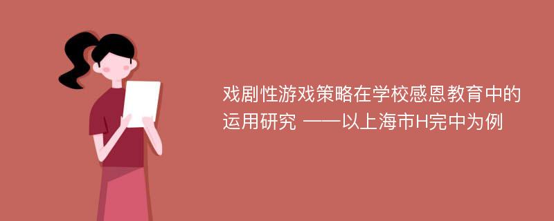 戏剧性游戏策略在学校感恩教育中的运用研究 ——以上海市H完中为例