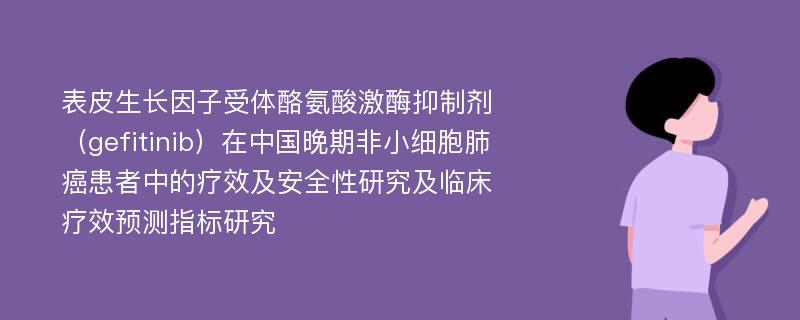 表皮生长因子受体酪氨酸激酶抑制剂（gefitinib）在中国晚期非小细胞肺癌患者中的疗效及安全性研究及临床疗效预测指标研究