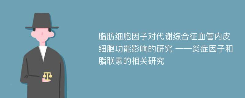 脂肪细胞因子对代谢综合征血管内皮细胞功能影响的研究 ——炎症因子和脂联素的相关研究