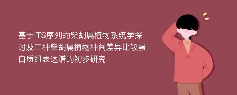 基于ITS序列的柴胡属植物系统学探讨及三种柴胡属植物种间差异比较蛋白质组表达谱的初步研究