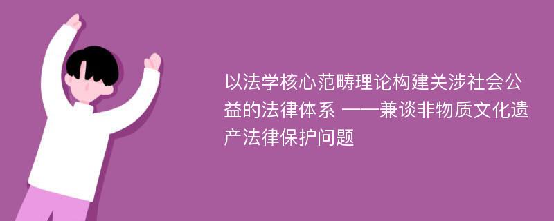 以法学核心范畴理论构建关涉社会公益的法律体系 ——兼谈非物质文化遗产法律保护问题