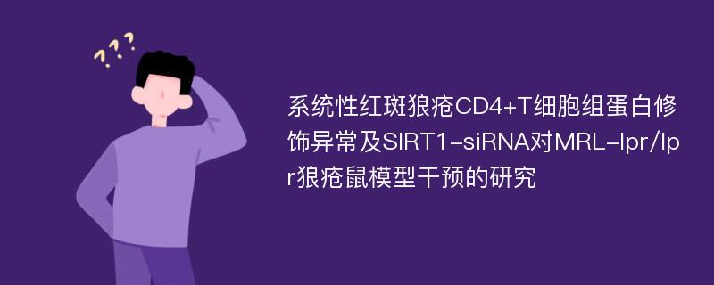 系统性红斑狼疮CD4+T细胞组蛋白修饰异常及SIRT1-siRNA对MRL-lpr/lpr狼疮鼠模型干预的研究