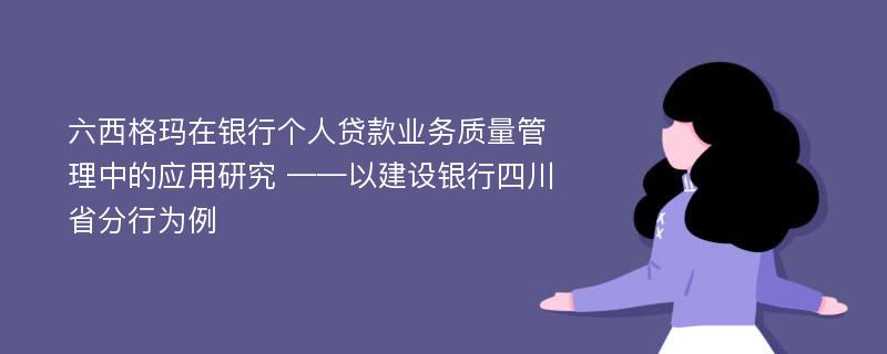 六西格玛在银行个人贷款业务质量管理中的应用研究 ——以建设银行四川省分行为例