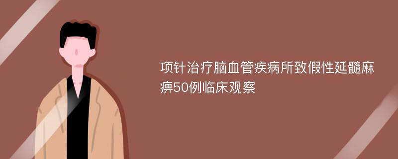 项针治疗脑血管疾病所致假性延髓麻痹50例临床观察