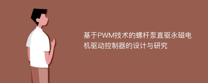 基于PWM技术的螺杆泵直驱永磁电机驱动控制器的设计与研究