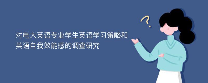 对电大英语专业学生英语学习策略和英语自我效能感的调查研究