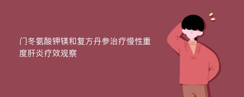 门冬氨酸钾镁和复方丹参治疗慢性重度肝炎疗效观察