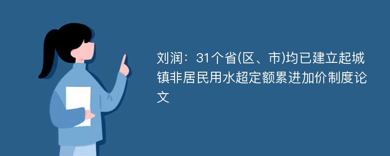 刘润：31个省(区、市)均已建立起城镇非居民用水超定额累进加价制度论文