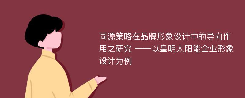 同源策略在品牌形象设计中的导向作用之研究 ——以皇明太阳能企业形象设计为例