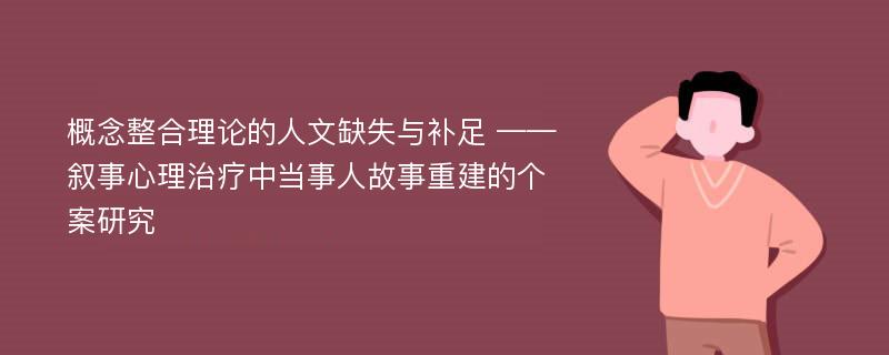 概念整合理论的人文缺失与补足 ——叙事心理治疗中当事人故事重建的个案研究