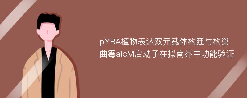 pYBA植物表达双元载体构建与构巢曲霉alcM启动子在拟南芥中功能验证