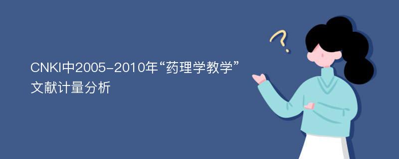 CNKI中2005-2010年“药理学教学”文献计量分析