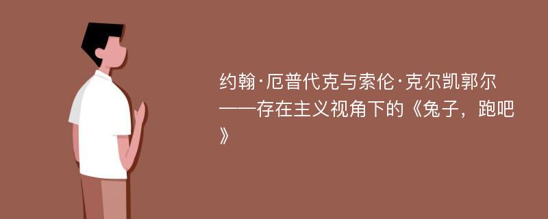 约翰·厄普代克与索伦·克尔凯郭尔 ——存在主义视角下的《兔子，跑吧》