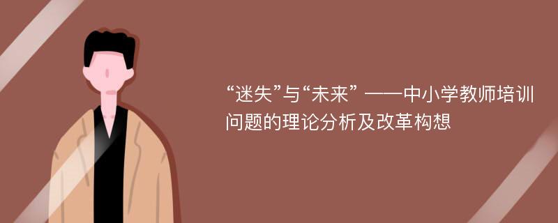 “迷失”与“未来” ——中小学教师培训问题的理论分析及改革构想