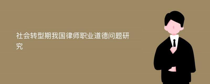 社会转型期我国律师职业道德问题研究