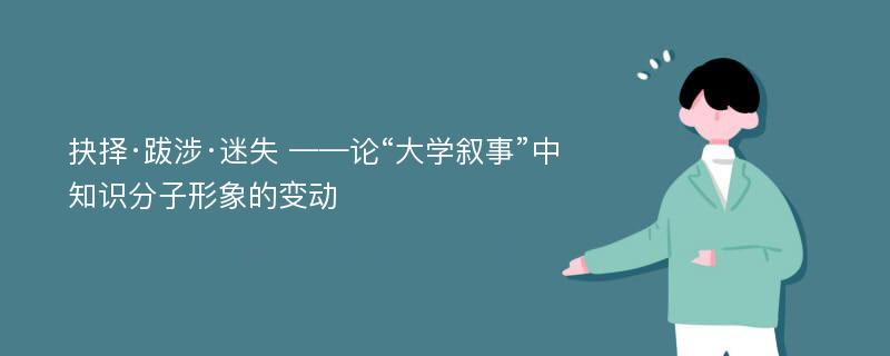 抉择·跋涉·迷失 ——论“大学叙事”中知识分子形象的变动